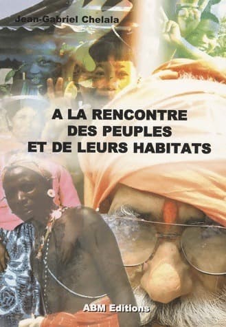 A la rencontre des peuples et de leurs habitats - Jean-Gabriel Chelala